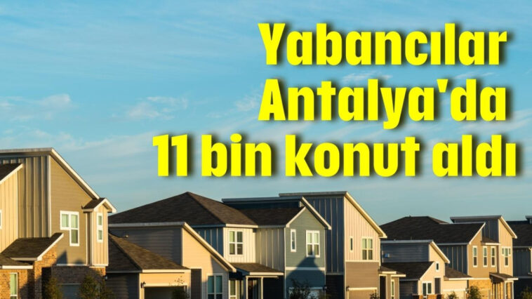 Yabancılar Antalya'da 11 bin konut aldı