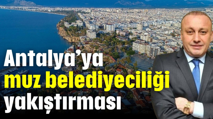 Antalya’ya muz belediyeciliği yakıştırması