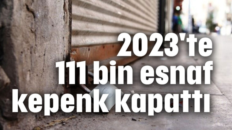 2023'te 111 bin esnaf kepenk kapattı