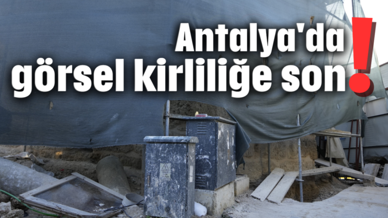 Antalya'da görsel kirliliğe son!