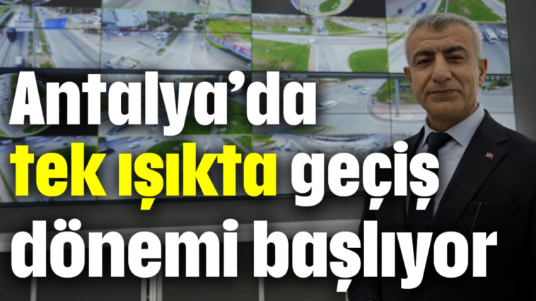 Antalya'da 'tek ışıkta geçiş' dönemi başlıyor