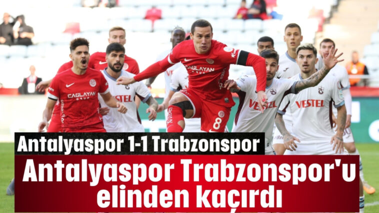 Antalyaspor Trabzonspor'u elinden kaçırdı