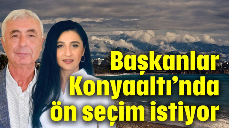 Başkanlar Konyaaltı’nda ön seçim istiyor