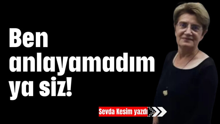 Ben anlayamadım ya siz !…