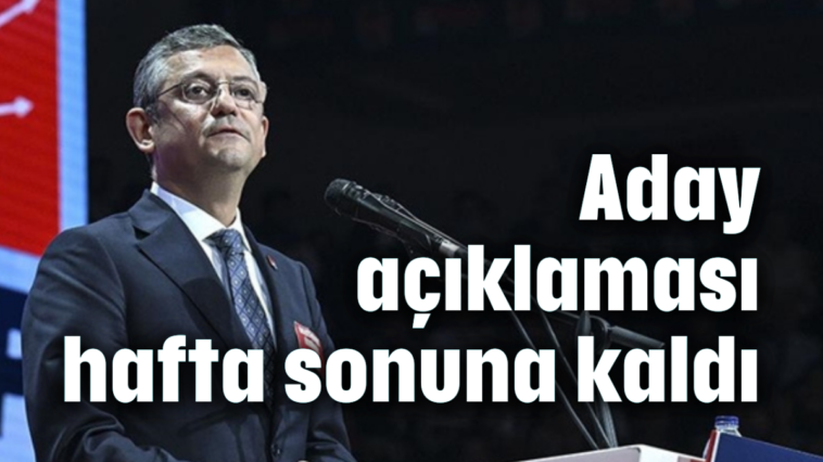 CHP aday açıklaması hafta sonuna kaldı