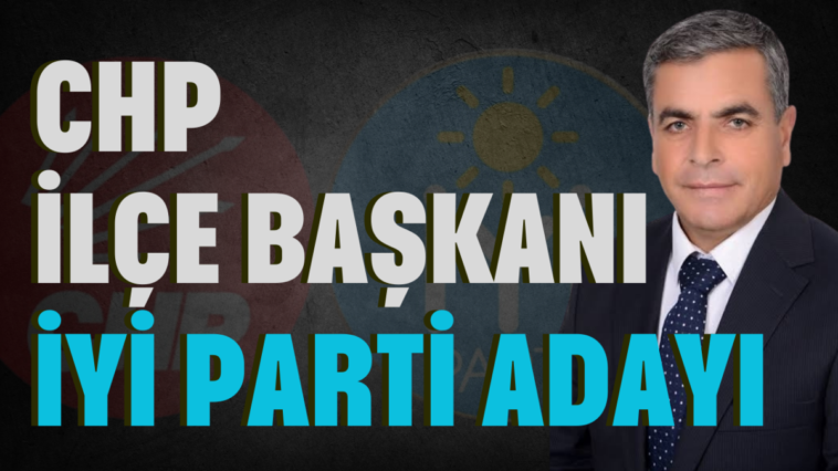 CHP İlçe Başkanı İYİ Parti adayı