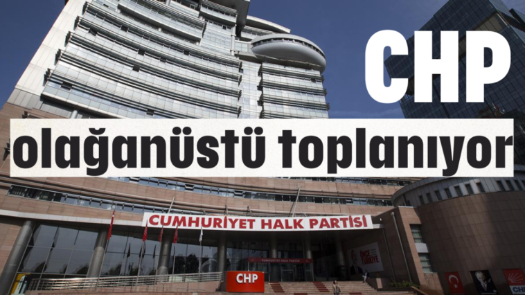 CHP olağanüstü toplanıyor