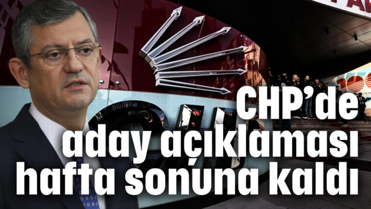 CHP’de aday açıklaması hafta sonuna kaldı