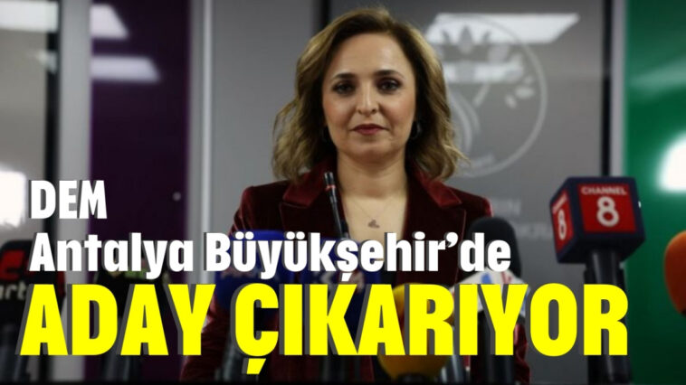 DEM Antalya Büyükşehir’de aday çıkarıyor