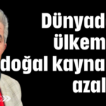 Dünyada ve ülkemizde doğal kaynaklar azalıyor