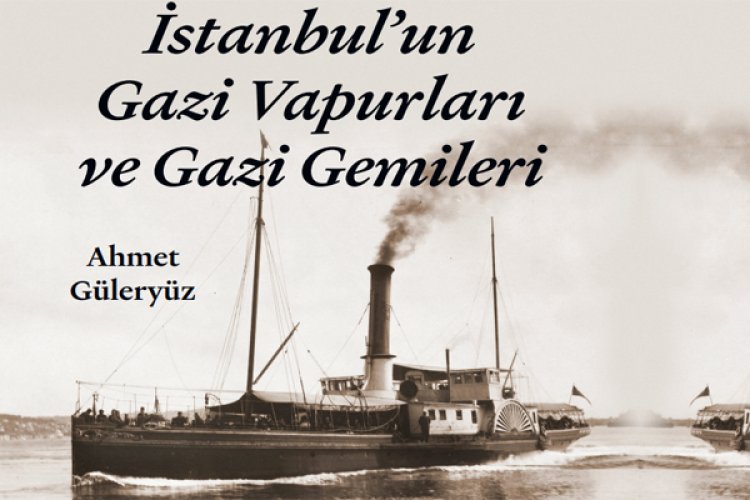 'İSTANBUL'UN GAZİ VAPURLARI CE GAZİ GEMİLERİ'