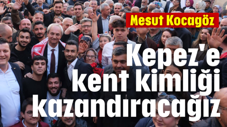 Kocagöz: Kepez'e kent kimliği kazandıracağız