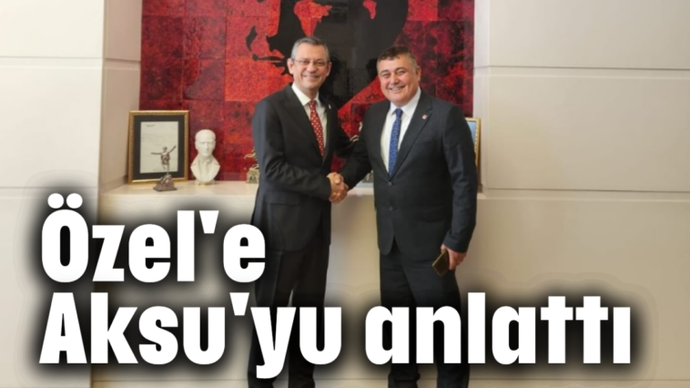 Özel'e Aksu'yu anlattı