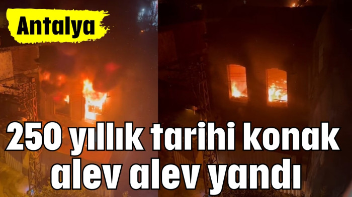 250 yıllık tarihi konak alev alev yandı