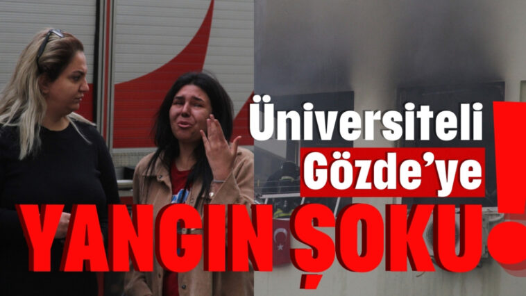 Üniversiteli Gözde'ye yangın şoku!