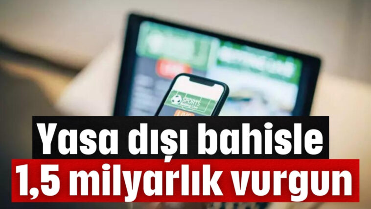 Yasa dışı bahisle 1,5 milyarlık vurgun