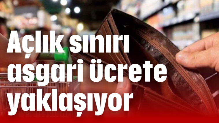 Açlık sınırı asgari ücrete yaklaşıyor