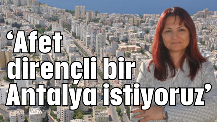 'Afet dirençli bir Antalya istiyoruz'