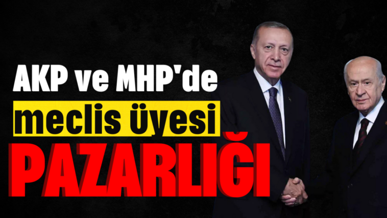 AKP ve MHP'de meclis üyesi pazarlığı