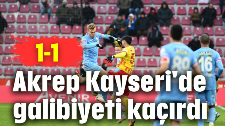 Akrep Kayseri'de galibiyeti kaçırdı 1-1