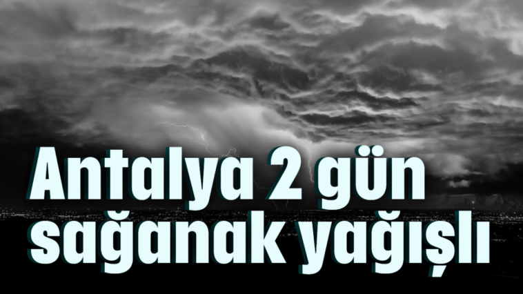 Antalya 2 gün sağanak yağışlı