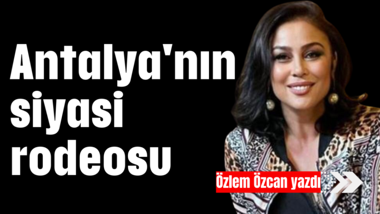 Antalya'nın siyasi rodeosu