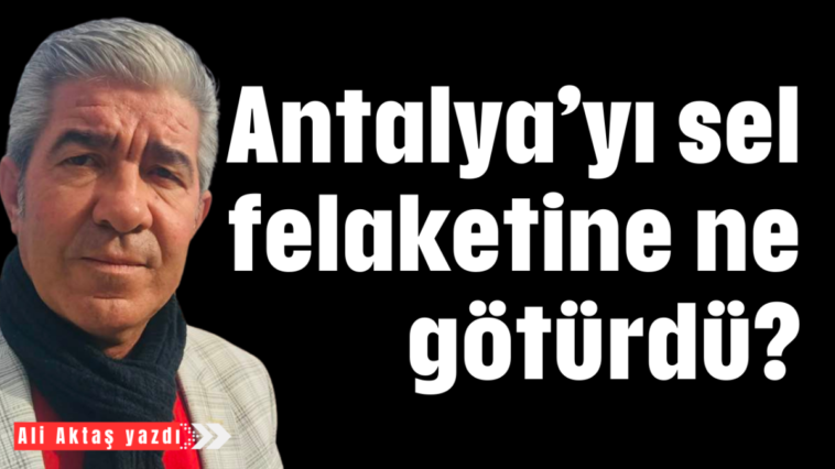 Antalya'yı sel felaketine ne götürdü?