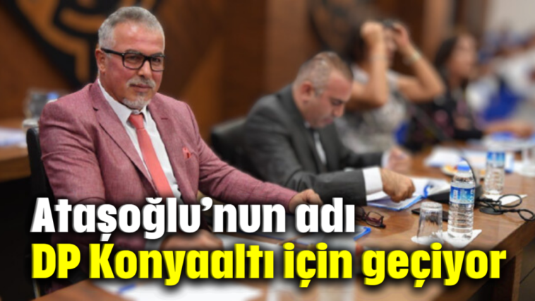 Ataşoğlu’nun adı DP Konyaaltı için geçiyor