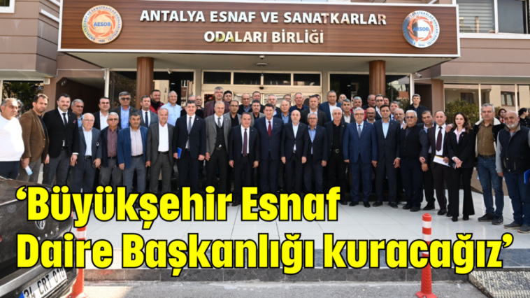 'Büyükşehir Esnaf Daire Başkanlığı kuracağız'