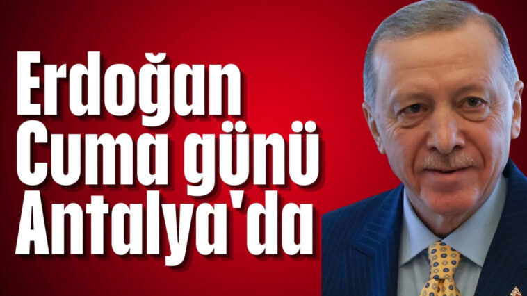 Erdoğan Cuma günü Antalya'da