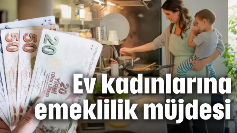 Ev kadınlarına emeklilik müjdesi