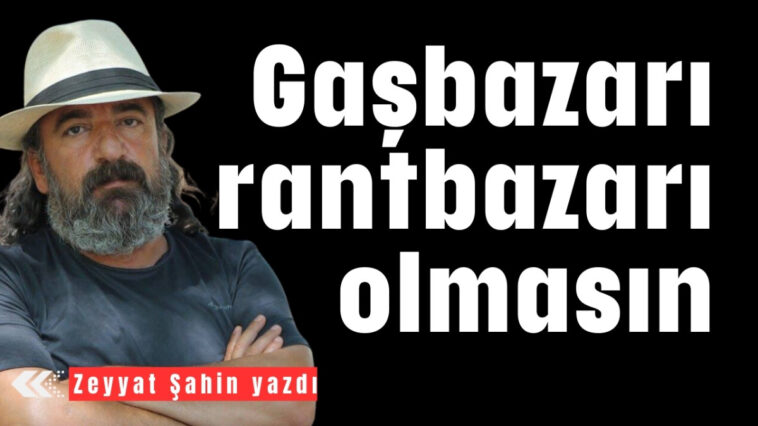 Gaşbazarı rantpazarı olmasın