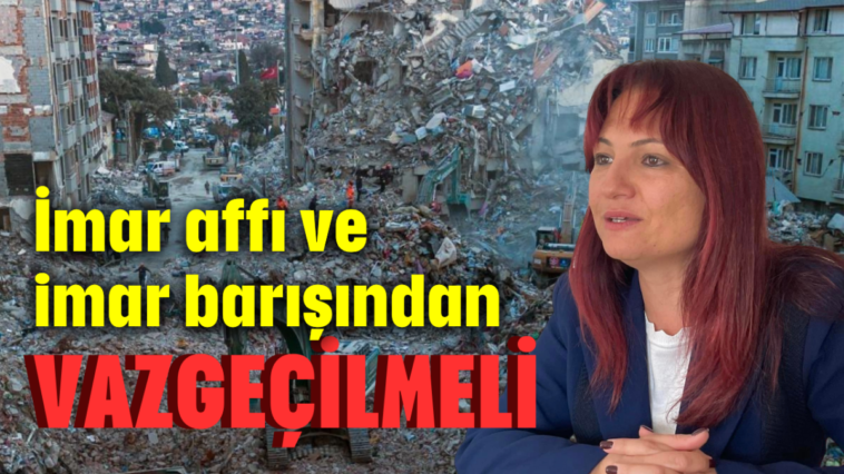 İmar affı ve imar barışından vazgeçilmeli