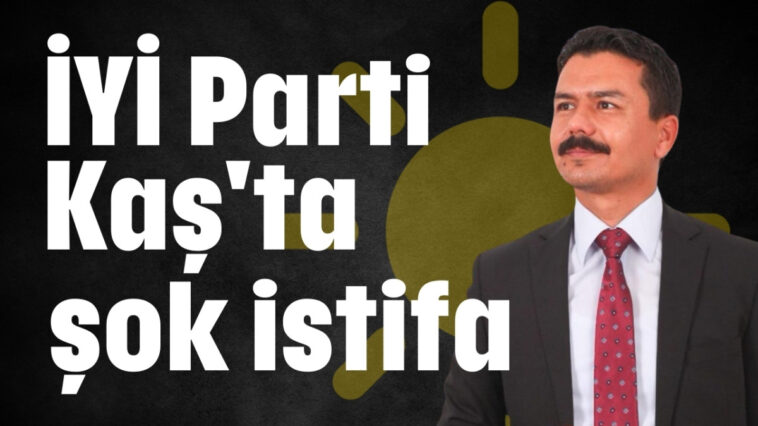 İYİ Parti Kaş'ta şok istifa