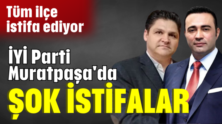 İYİ Parti Muratpaşa'da şok istifalar