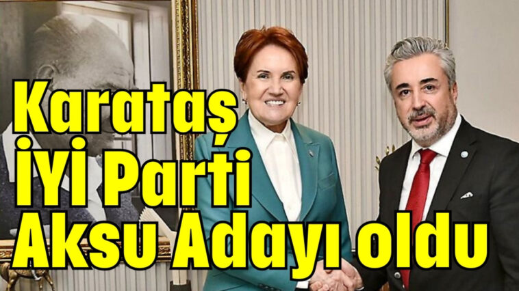 Karataş İYİ Parti Aksu Adayı oldu