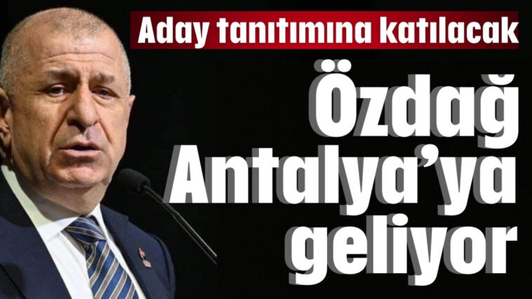 Özdağ Antalya'ya geliyor