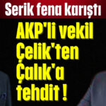 AKP'li vekil Çelik'ten Çalık'a tehdit !