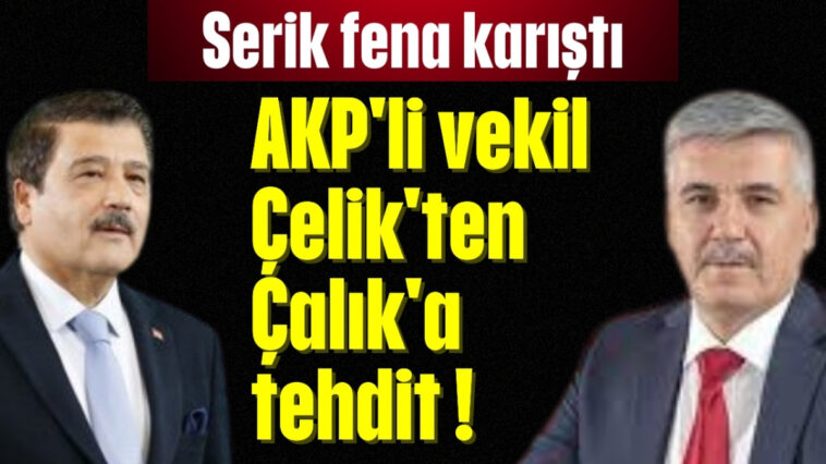 AKP'li vekil Çelik'ten Çalık'a tehdit !