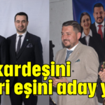 Biri kardeşini diğeri eşini aday yaptı