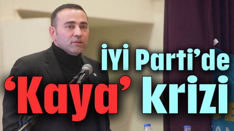 İYİ Parti'de 'Kaya' krizi