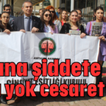 Kadına şiddete ceza yok cesaret var!