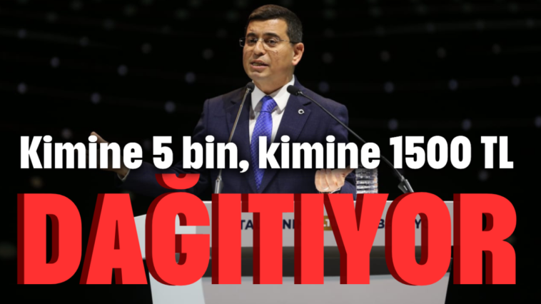 Kimine 5 bin, kimine 1500 TL dağıtıyor