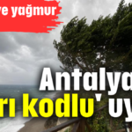 Antalya'ya 'sarı kodlu' uyarı