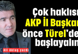 Çok haklısın AKP İl Başkanı önce Türel'den başlayalım!