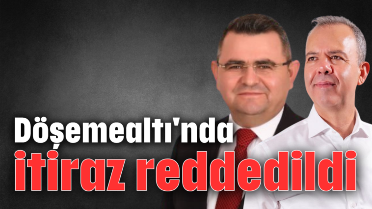 Döşemealtı'nda itiraz reddedildi