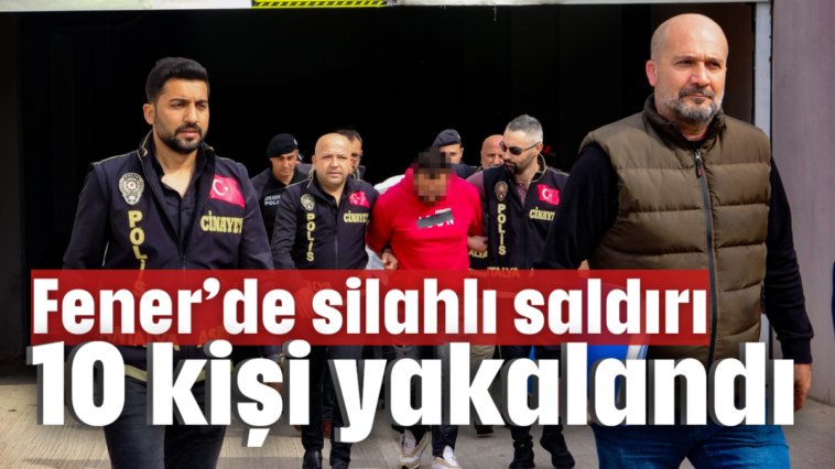 Fener'de silahlı saldırı 10 kişi yakalandı