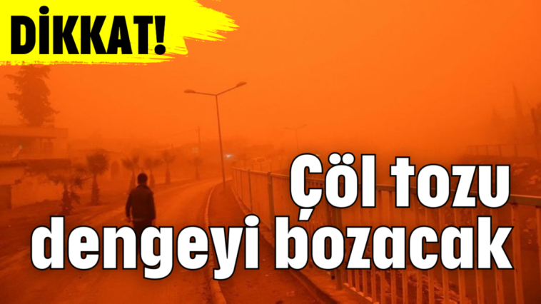 DİKKAT! Çöl tozu dengeyi bozacak