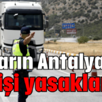 Tırların Antalya'ya girişi yasaklandı