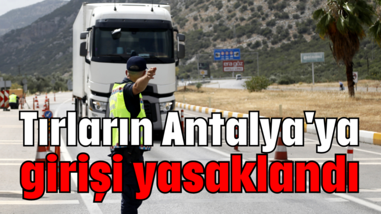 Tırların Antalya'ya girişi yasaklandı